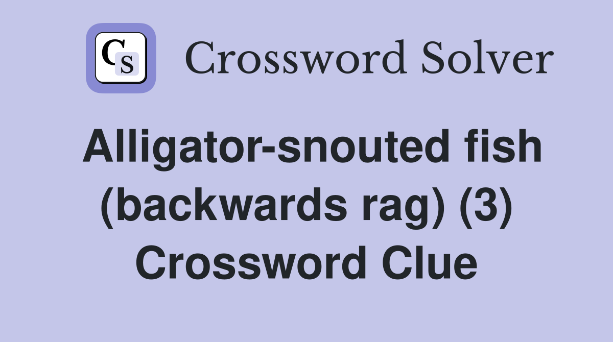 Alligator-snouted fish (backwards rag) (3) - Crossword Clue Answers